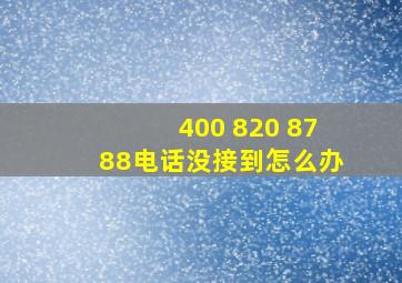 400 820 8788电话没接到怎么办